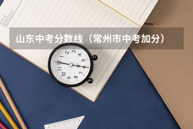 山东中考分数线（常州市中考加分）