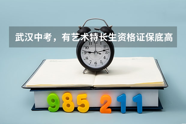 武汉中考，有艺术特长生资格证保底高中能录取吗2023