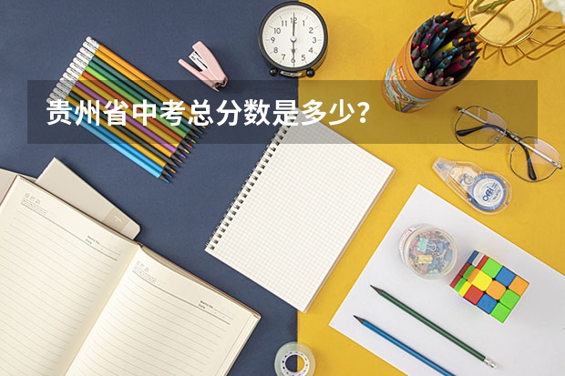贵州省中考总分数是多少？