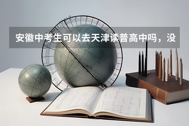 安徽中考生可以去天津读普高中吗，没有户口和房子，或者有什么方法可以没房没户口在天津读普高？