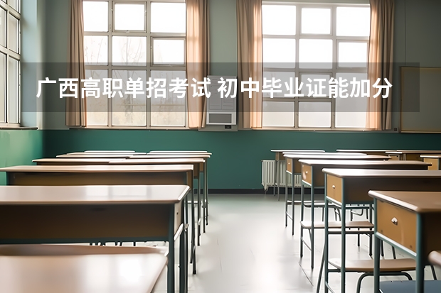 广西高职单招考试 初中毕业证能加分吗