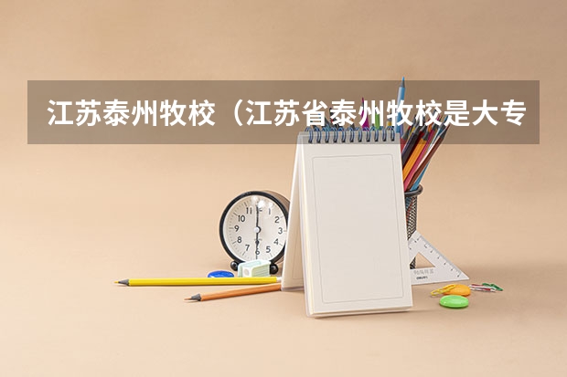 江苏泰州牧校（江苏省泰州牧校是大专还是中专呀？）