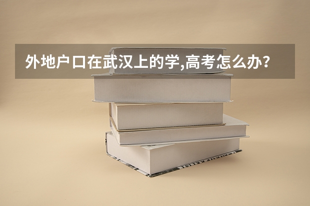 外地户口在武汉上的学,高考怎么办?在武汉买的二手房,可是户口不能迁入户口。孩子一直在武汉上的学,