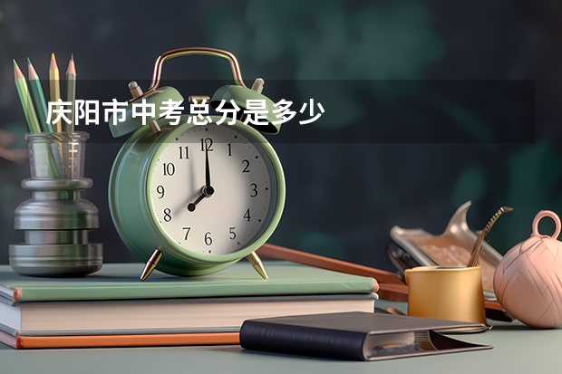 庆阳市中考总分是多少