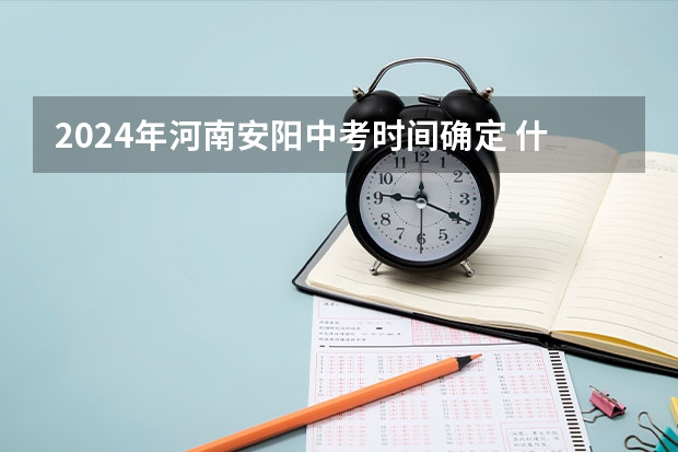 2024年河南安阳中考时间确定 什么时候中考