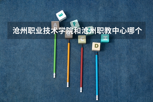 沧州职业技术学院和沧州职教中心哪个好