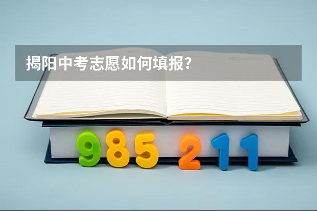揭阳中考志愿如何填报？