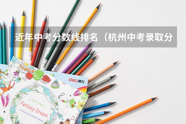 近年中考分数线排名（杭州中考录取分数线排名）