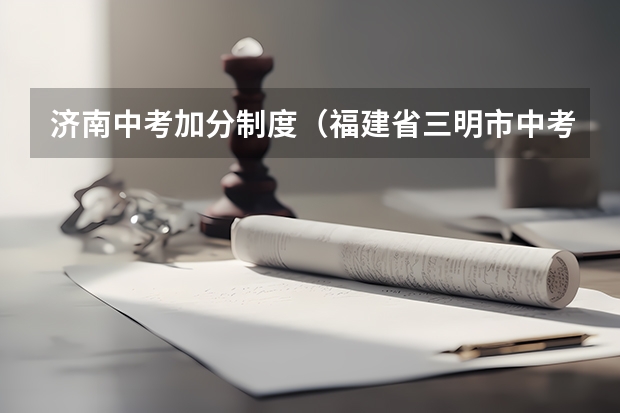 济南中考加分制度(福建省三明市中考加分政策)