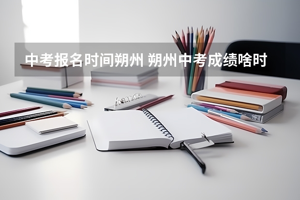 中考报名时间朔州 朔州中考成绩啥时候出来