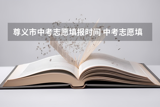 尊义市中考志愿填报时间 中考志愿填报时间
