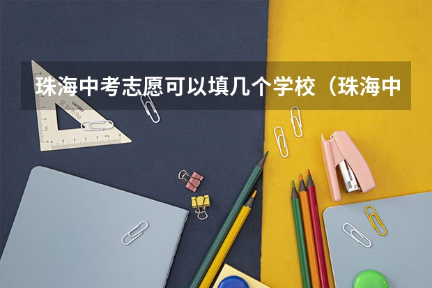 珠海中考志愿可以填几个学校（珠海中考志愿填报技巧和方法）