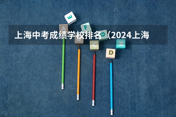 上海中考成绩学校排名（2024上海中考各校高分排行榜来了）