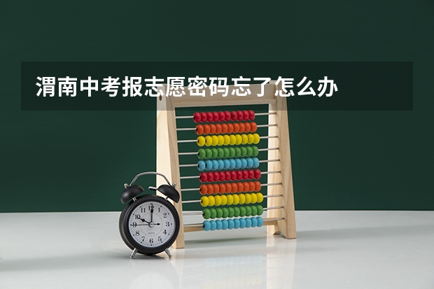 渭南中考报志愿密码忘了怎么办