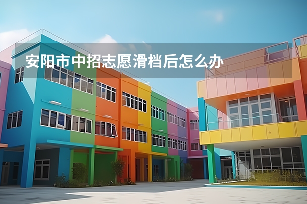 安阳市中招志愿滑档后怎么办