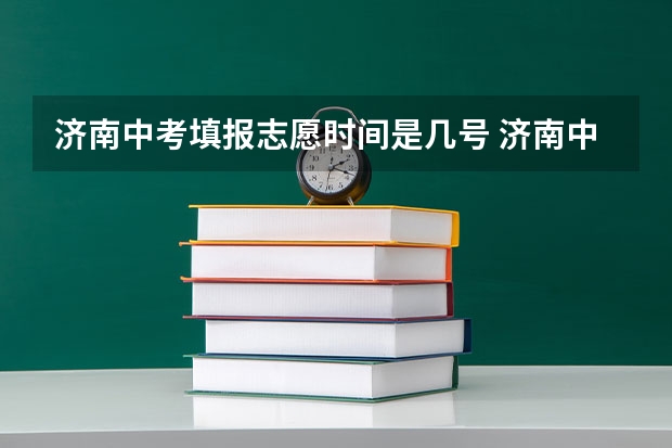 济南中考填报志愿时间是几号 济南中考成绩出来后报志愿的流程