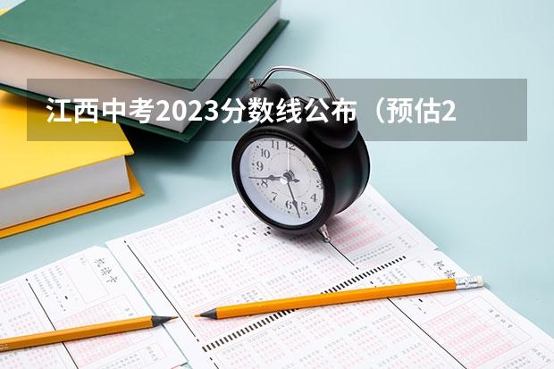 江西中考2023分数线公布（预估2023年江西中考分数线）