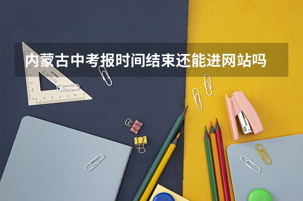 内蒙古中考报时间结束还能进网站吗