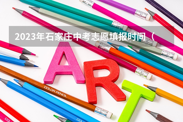 2023年石家庄中考志愿填报时间（石家庄中考志愿录取结果几点能查）