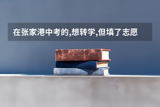 在张家港中考的,想转学,但填了志愿,还没有投档,没有被填志愿录取，需要什么手续？