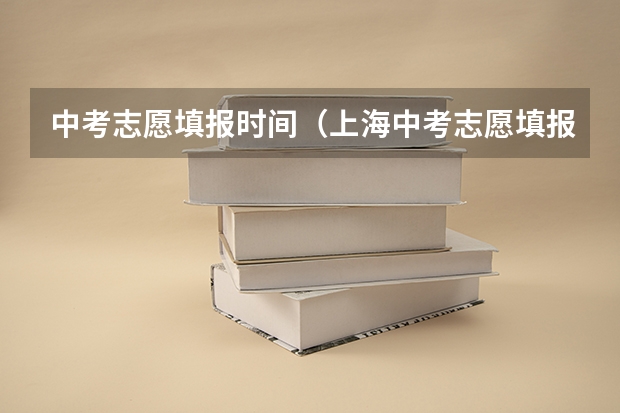中考志愿填报时间（上海中考志愿填报时间）