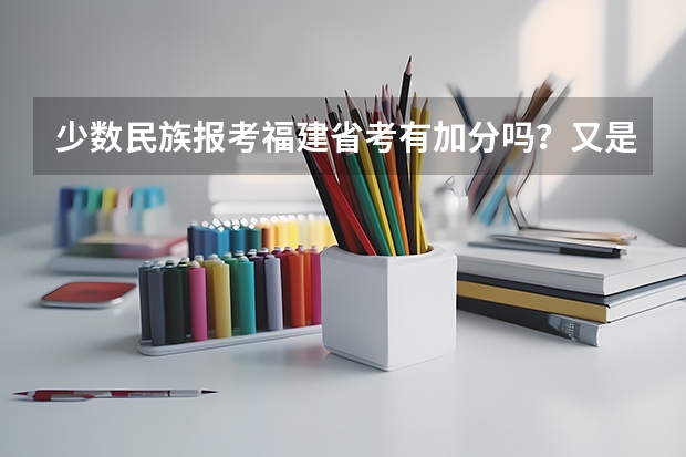 少数民族报考福建省考有加分吗?又是如何加分的?福建公务员考试有加分吗?