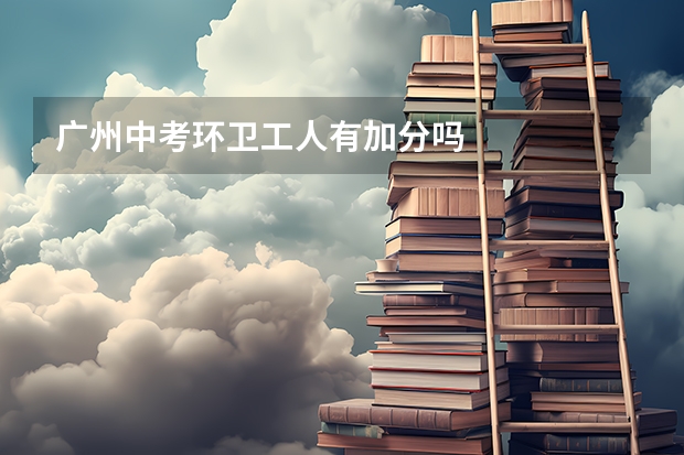 广州中考环卫工人有加分吗