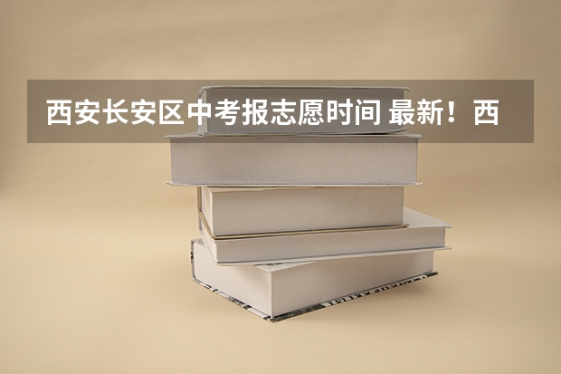西安长安区中考报志愿时间 最新！西安市中考分数线公布！