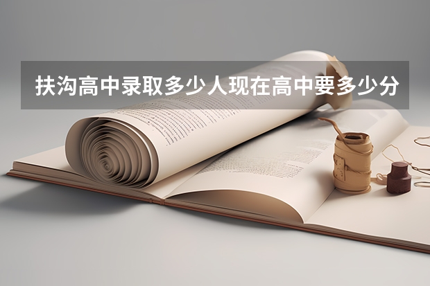 扶沟高中录取多少人现在高中要多少分数?