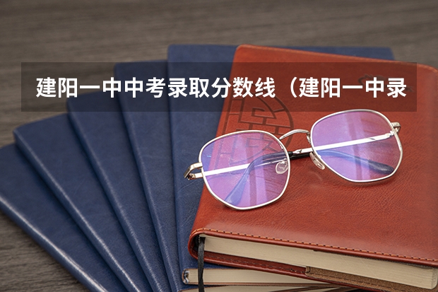 建阳一中中考录取分数线（建阳一中录取分数线）