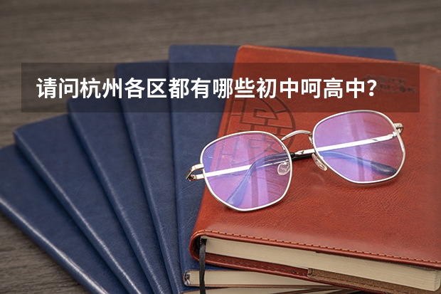 请问杭州各区都有哪些初中呵高中?