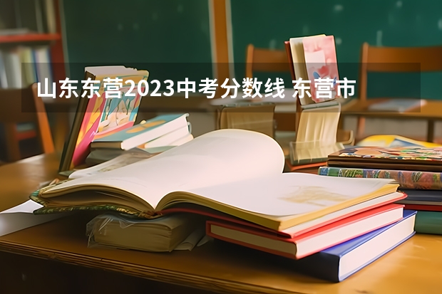 山东东营2023中考分数线 东营市中考分数线2023