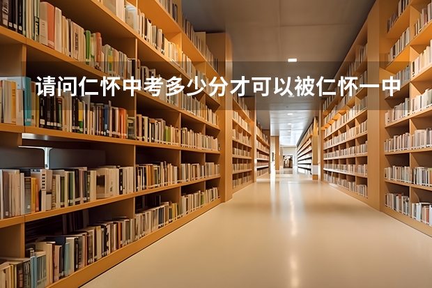 请问仁怀中考多少分才可以被仁怀一中录取啊