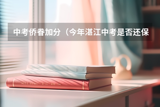 中考侨眷加分(今年湛江中考是否还保留加分政策?)