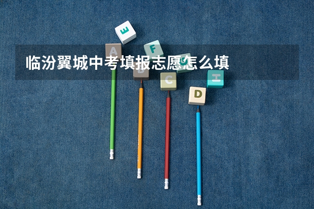 临汾翼城中考填报志愿怎么填