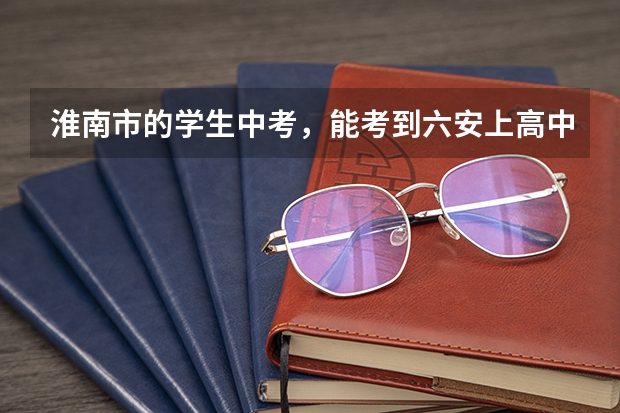 淮南市的学生中考，能考到六安上高中吗？