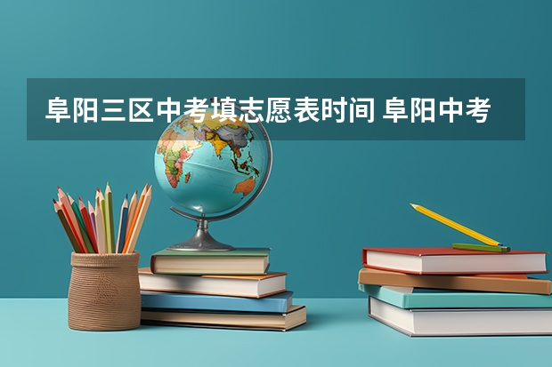 阜阳三区中考填志愿表时间 阜阳中考志愿录取结果何时能查