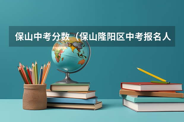 保山中考分数(保山隆阳区中考报名人数)