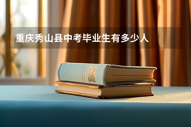 重庆秀山县中考毕业生有多少人