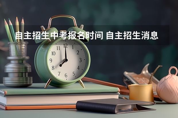 自主招生中考报名时间 自主招生消息何时公布