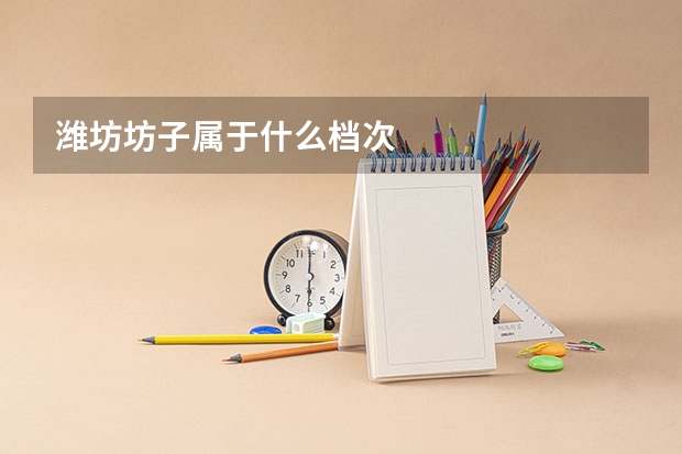 潍坊坊子属于什么档次