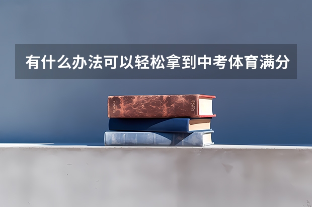 有什么办法可以轻松拿到中考体育满分？