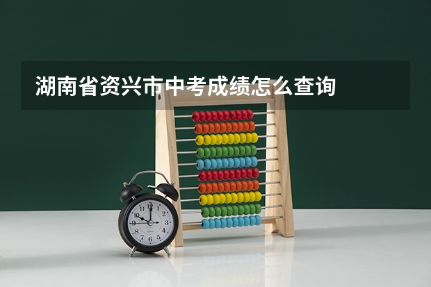 湖南省资兴市中考成绩怎么查询