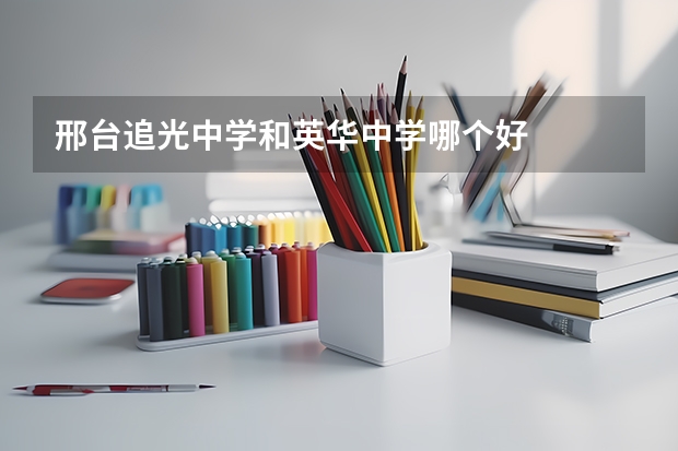邢台追光中学和英华中学哪个好