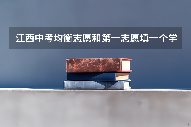 江西中考均衡志愿和第一志愿填一个学校吗