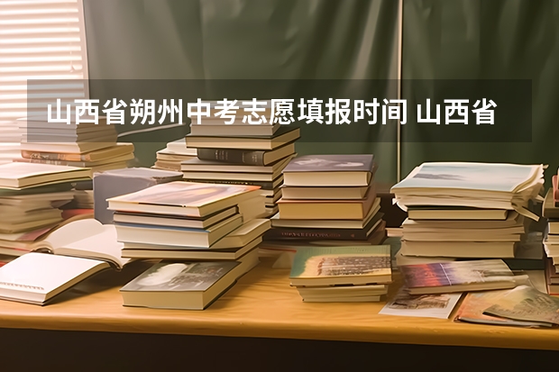 山西省朔州中考志愿填报时间 山西省朔州市朔城区中考录取分数线