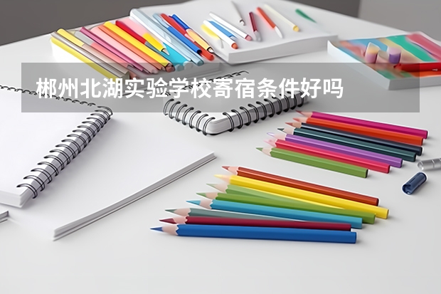 郴州北湖实验学校寄宿条件好吗