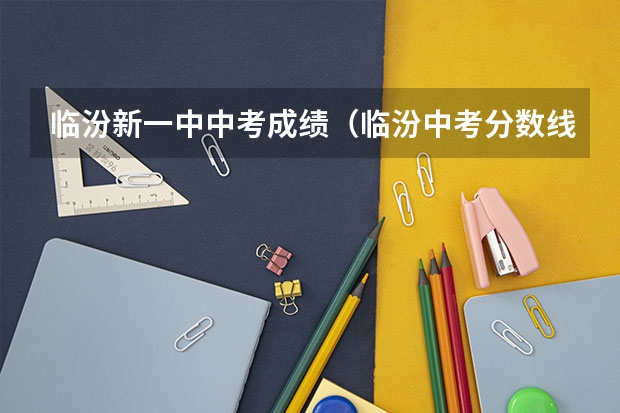 临汾新一中中考成绩（临汾中考分数线公布）