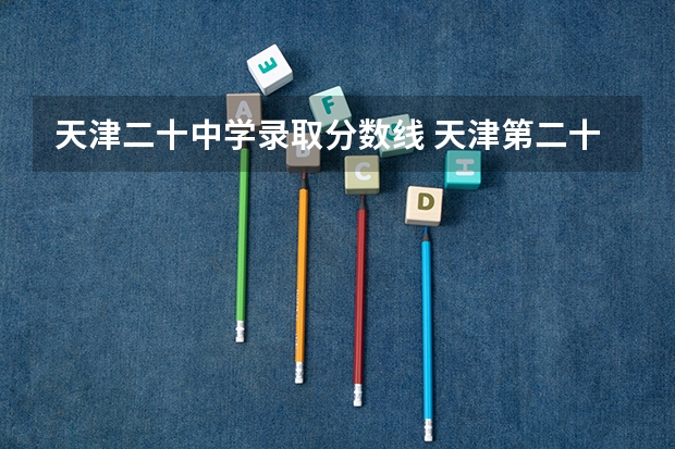 天津二十中学录取分数线 天津第二十一中学20244年艺术特长招生简章
