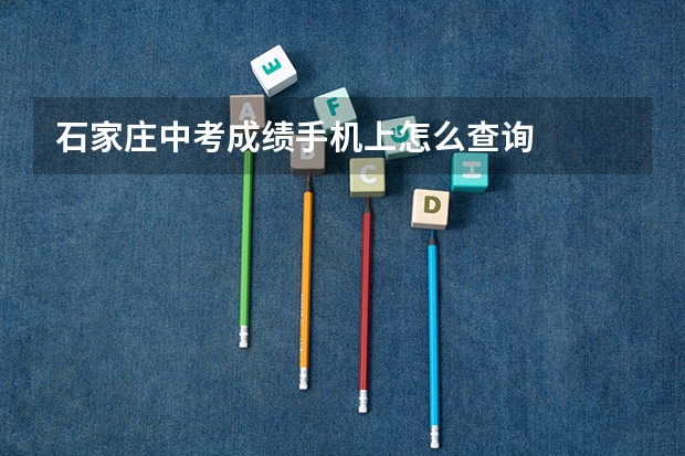 石家庄中考成绩手机上怎么查询
